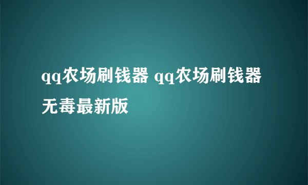 qq农场刷钱器 qq农场刷钱器无毒最新版