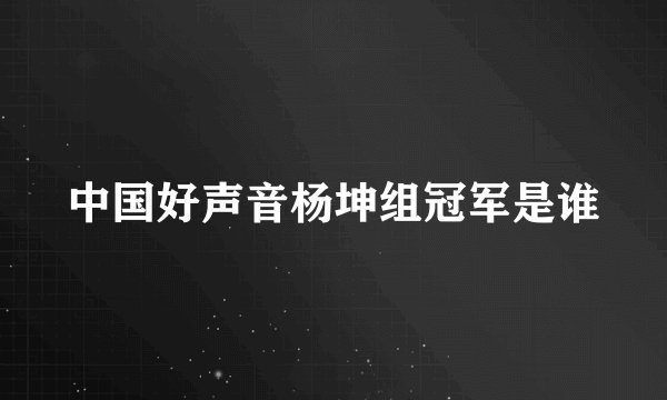 中国好声音杨坤组冠军是谁