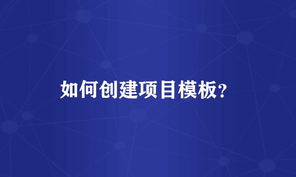 如何创建项目模板？