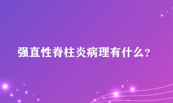 强直性脊柱炎病理有什么？