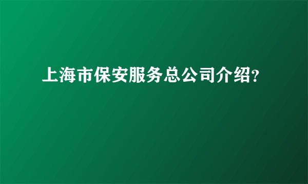 上海市保安服务总公司介绍？