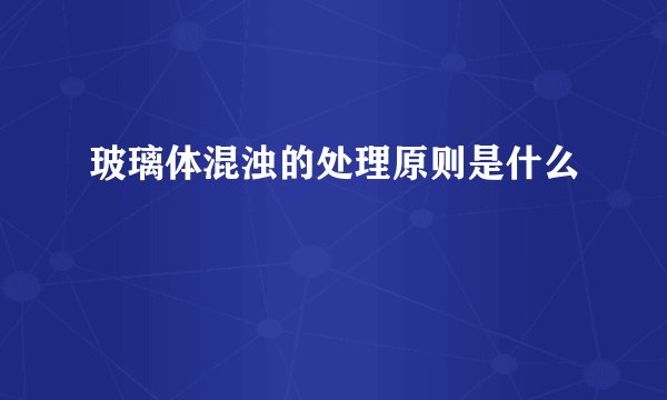 玻璃体混浊的处理原则是什么