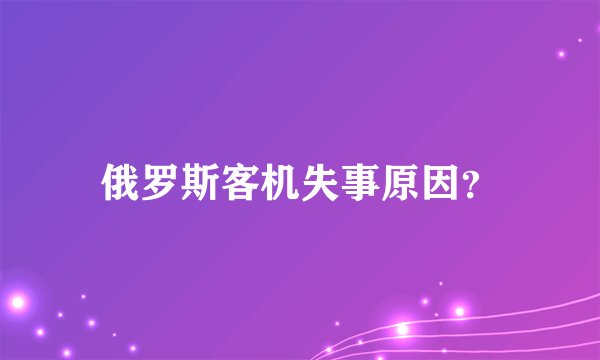 俄罗斯客机失事原因？