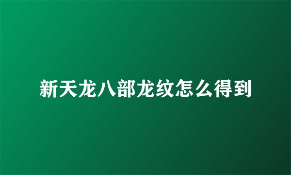 新天龙八部龙纹怎么得到