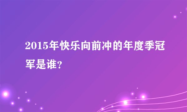 2015年快乐向前冲的年度季冠军是谁？