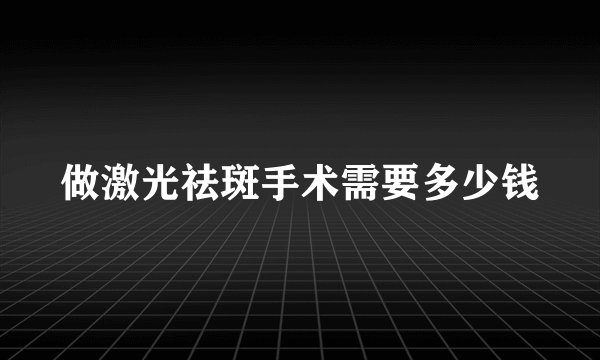 做激光祛斑手术需要多少钱