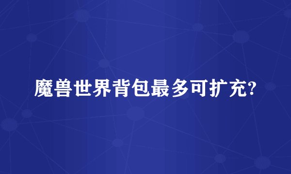魔兽世界背包最多可扩充?