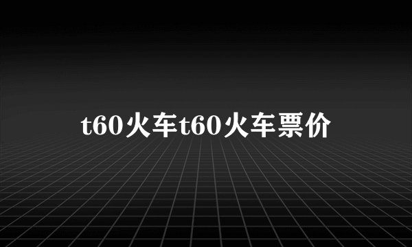 t60火车t60火车票价
