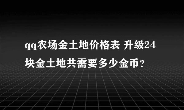qq农场金土地价格表 升级24块金土地共需要多少金币?