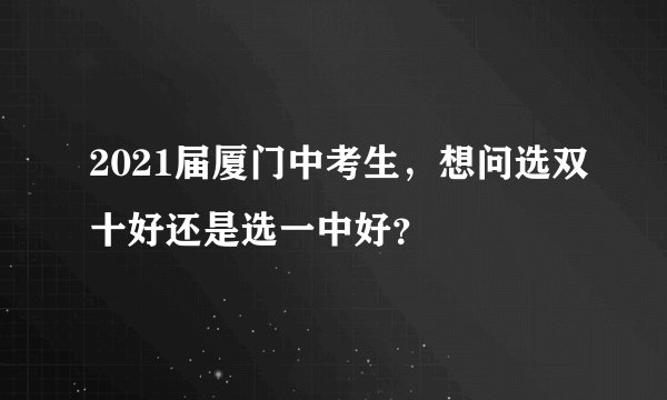 2021届厦门中考生，想问选双十好还是选一中好？