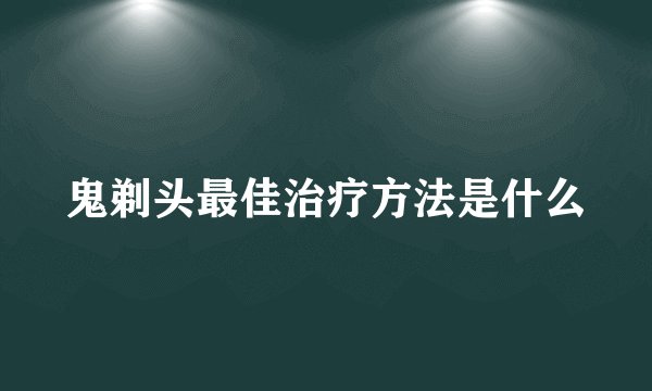 鬼剃头最佳治疗方法是什么