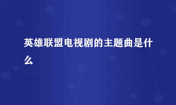 英雄联盟电视剧的主题曲是什么