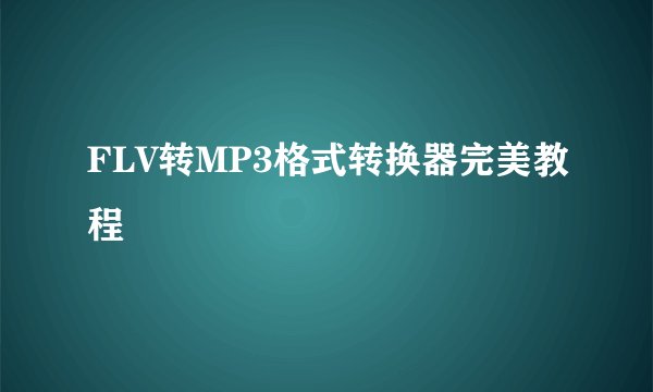 FLV转MP3格式转换器完美教程