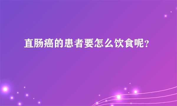 直肠癌的患者要怎么饮食呢？