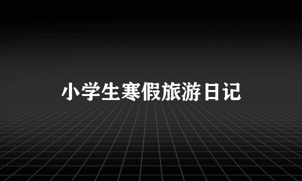 小学生寒假旅游日记