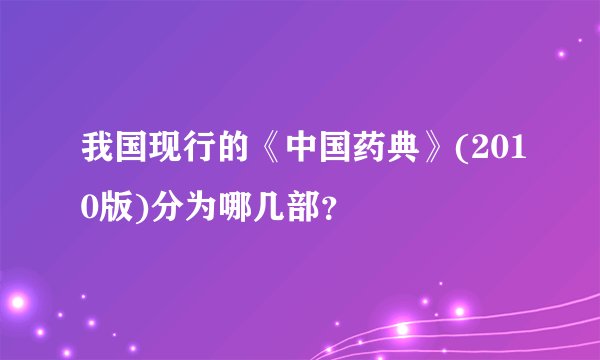 我国现行的《中国药典》(2010版)分为哪几部?