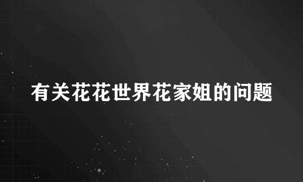 有关花花世界花家姐的问题