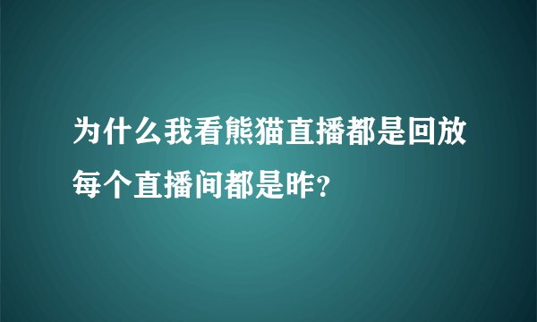 为什么我看熊猫直播都是回放每个直播间都是昨?