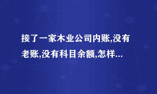 接了一家木业公司内账,没有老账,没有科目余额,怎样建新账？