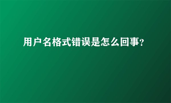 用户名格式错误是怎么回事?