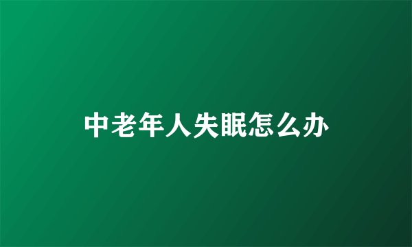 中老年人失眠怎么办