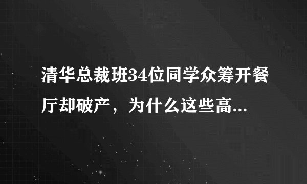 清华总裁班34位同学众筹开餐厅却破产，为什么这些高学历人才还搞不定一个餐馆？