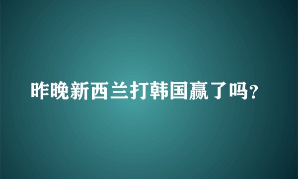 昨晚新西兰打韩国赢了吗？