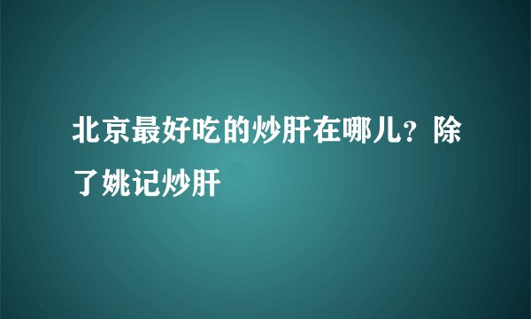 北京最好吃的炒肝在哪儿？除了姚记炒肝