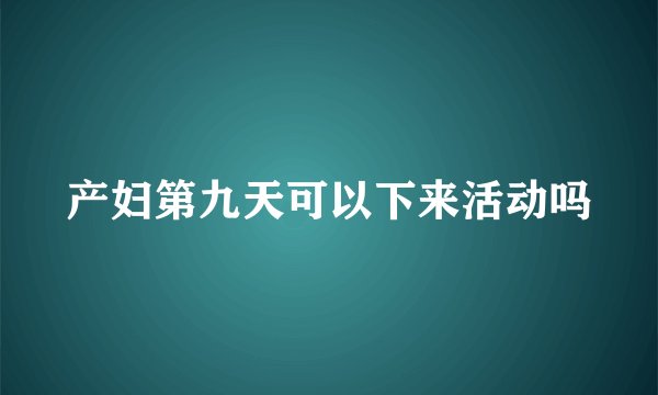 产妇第九天可以下来活动吗