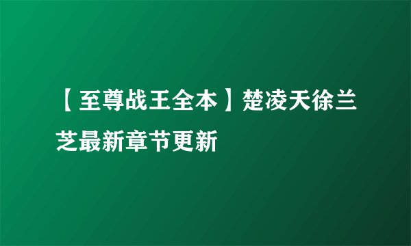 【至尊战王全本】楚凌天徐兰芝最新章节更新