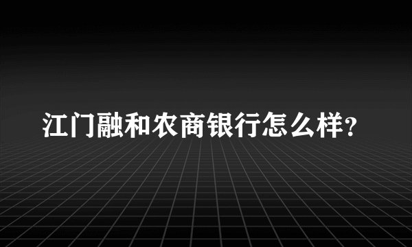 江门融和农商银行怎么样？