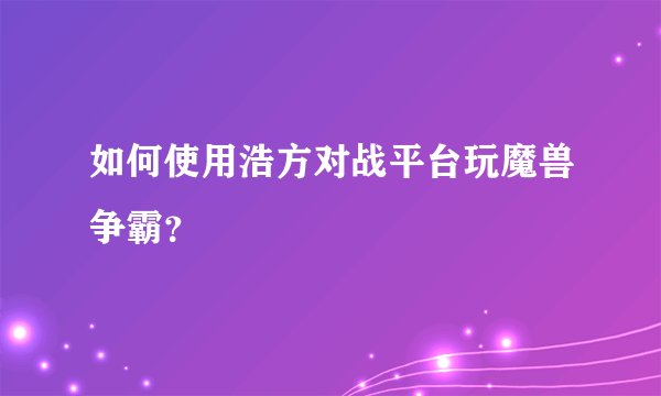 如何使用浩方对战平台玩魔兽争霸？