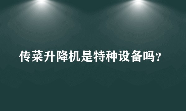 传菜升降机是特种设备吗？
