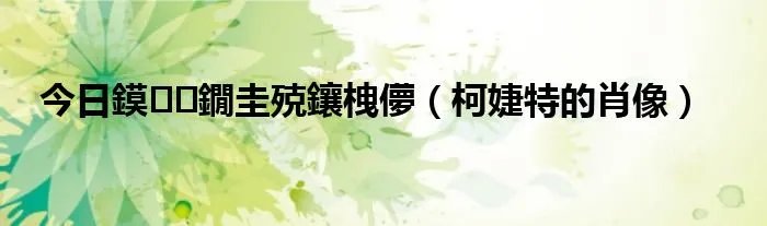 今日鏌鐗圭殑鑲栧儚（柯婕特的肖像）