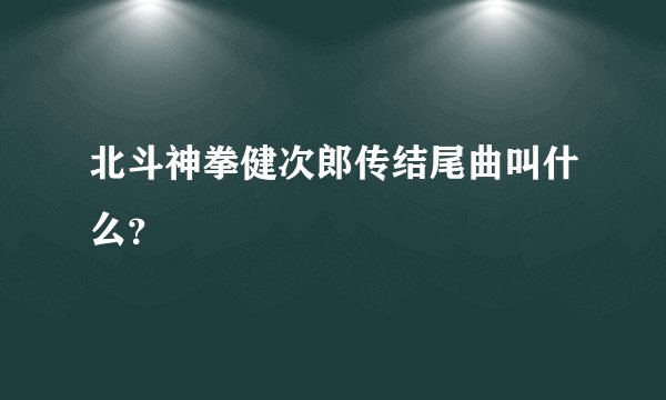 北斗神拳健次郎传结尾曲叫什么？
