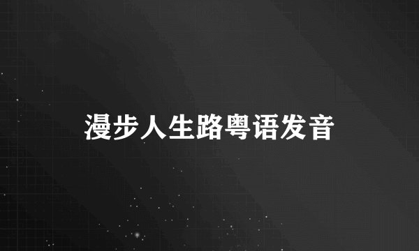 漫步人生路粤语发音