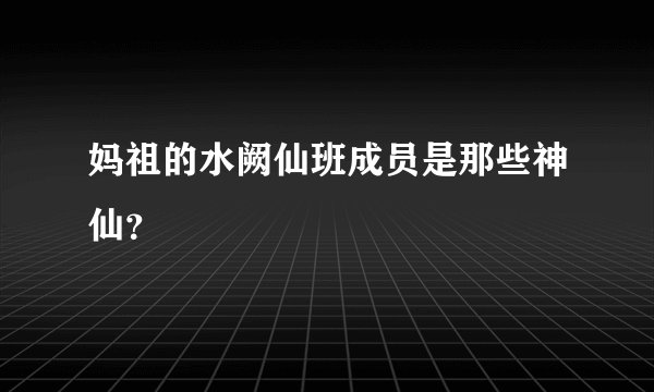 妈祖的水阙仙班成员是那些神仙？