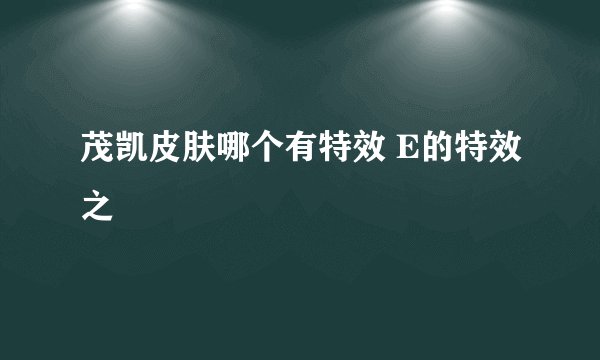 茂凯皮肤哪个有特效 E的特效之
