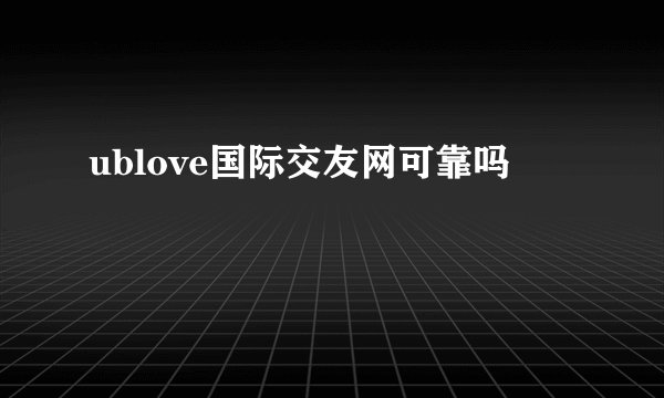 ublove国际交友网可靠吗