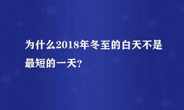 为什么2018年冬至的白天不是最短的一天?