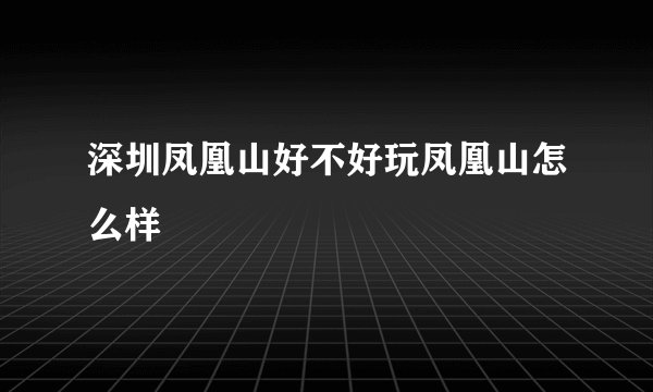 深圳凤凰山好不好玩凤凰山怎么样