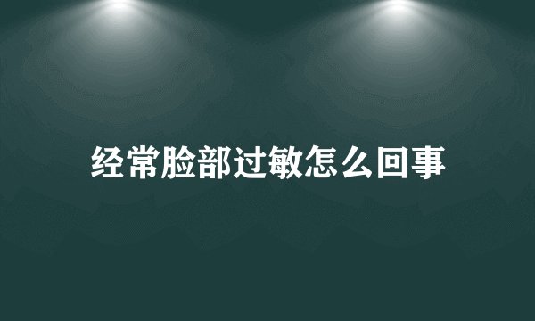 经常脸部过敏怎么回事