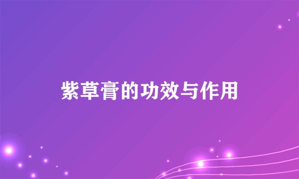 紫草膏的功效与作用