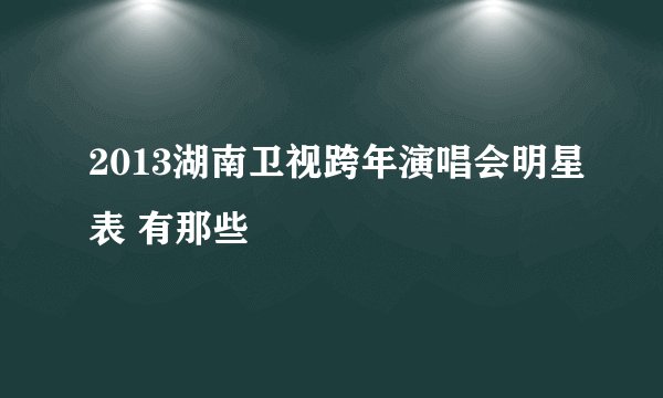 2013湖南卫视跨年演唱会明星表 有那些