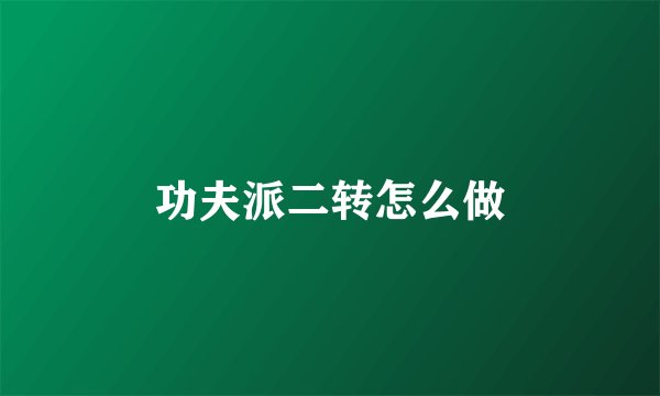 功夫派二转怎么做