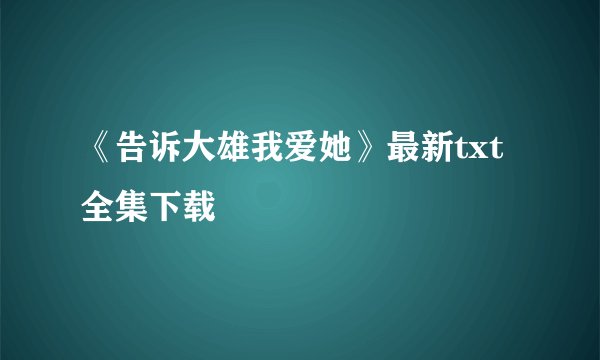 《告诉大雄我爱她》最新txt全集下载