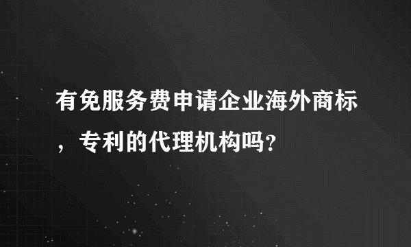 有免服务费申请企业海外商标，专利的代理机构吗？