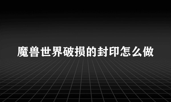 魔兽世界破损的封印怎么做