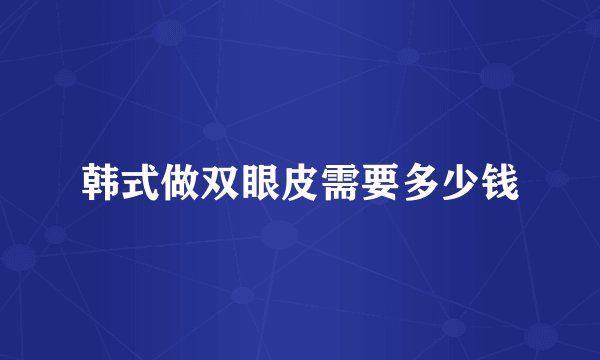 韩式做双眼皮需要多少钱