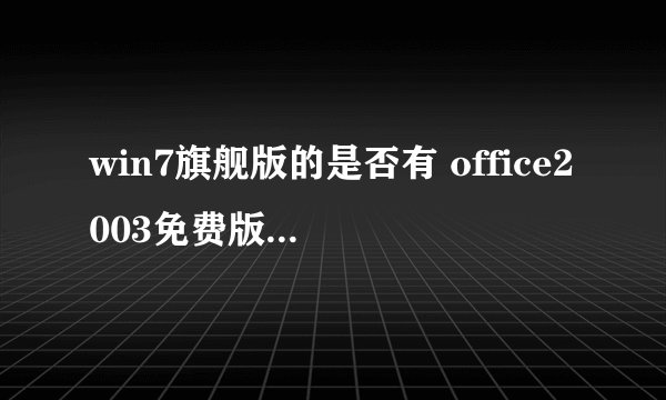 win7旗舰版的是否有 office2003免费版下载??不要密匙的!!!我下了几个但是密钥不行。